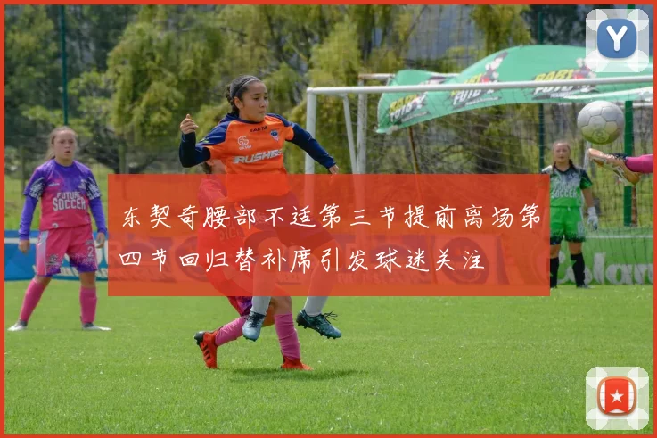 东契奇腰部不适第三节提前离场第四节回归替补席引发球迷关注