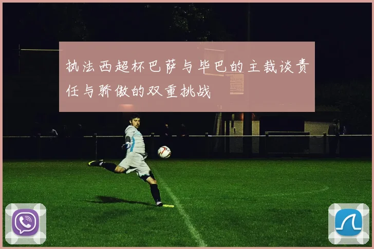 执法西超杯巴萨与毕巴的主裁谈责任与骄傲的双重挑战