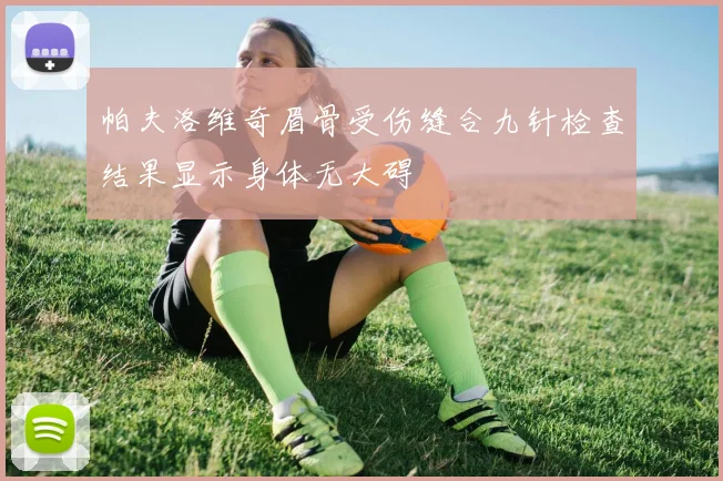 帕夫洛维奇眉骨受伤缝合九针检查结果显示身体无大碍