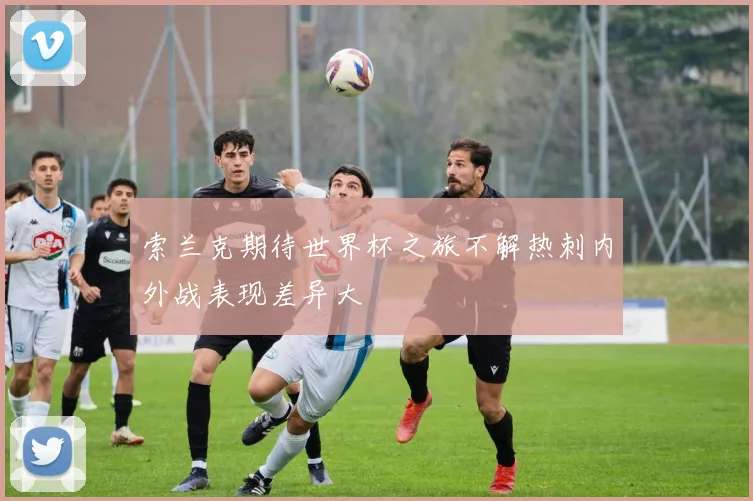 索兰克期待世界杯之旅不解热刺内外战表现差异大