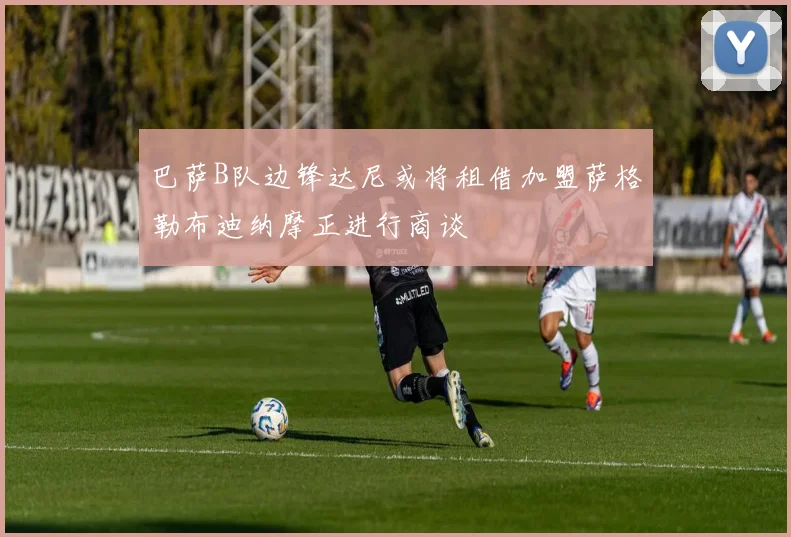 巴萨B队边锋达尼或将租借加盟萨格勒布迪纳摩正进行商谈